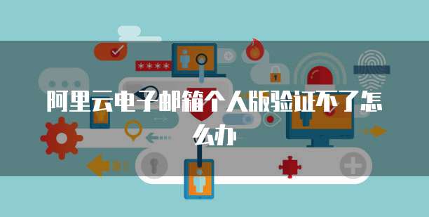 阿里云證書產(chǎn)品 個(gè)人互聯(lián)網(wǎng)服務(wù)中的郵箱驗(yàn)證與安全保障